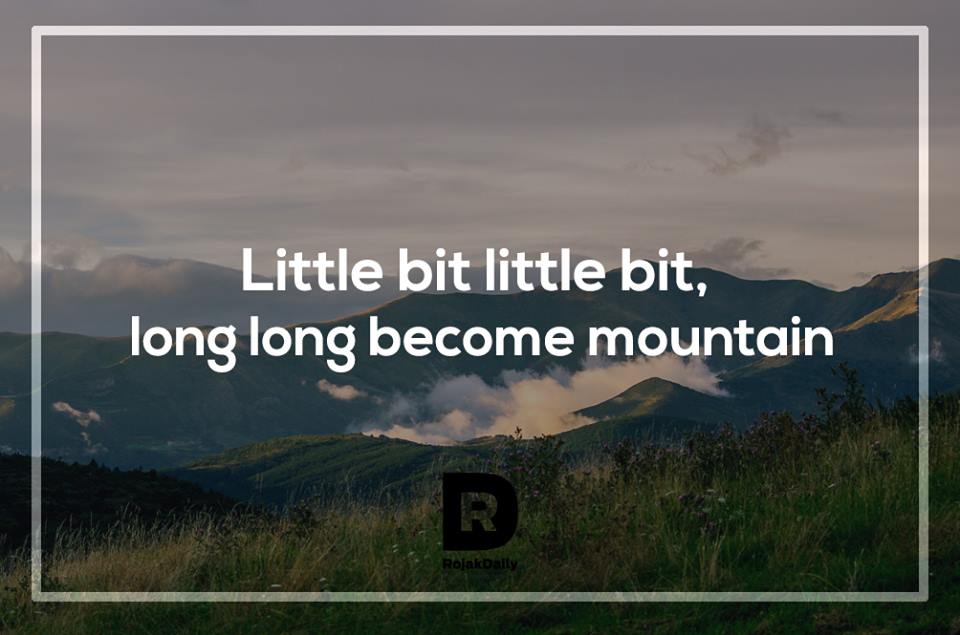 Rojak Daily Sedikit-sedikit, lama-lama jadi bukit. (Yes, we're aware that 'bukit' means 'hill'.)